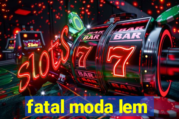 fatal moda lem